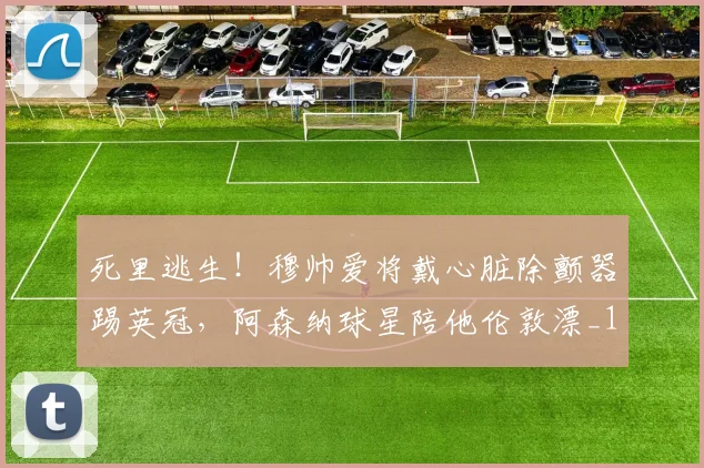 死里逃生！穆帅爱将戴心脏除颤器踢英冠，阿森纳球星陪他伦敦漂_1