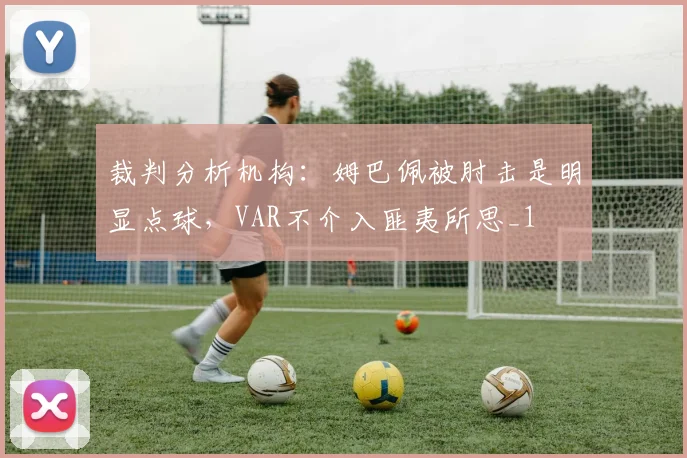 裁判分析机构：姆巴佩被肘击是明显点球，VAR不介入匪夷所思_1