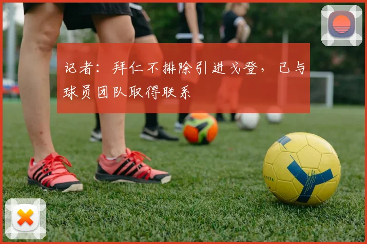 记者：拜仁不排除引进戈登，已与球员团队取得联系